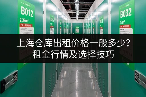 上海仓库出租价格一般多少？租金行情及选择技巧