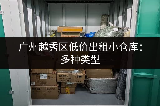 广州越秀区低价出租小仓库：多种类型，任您挑选