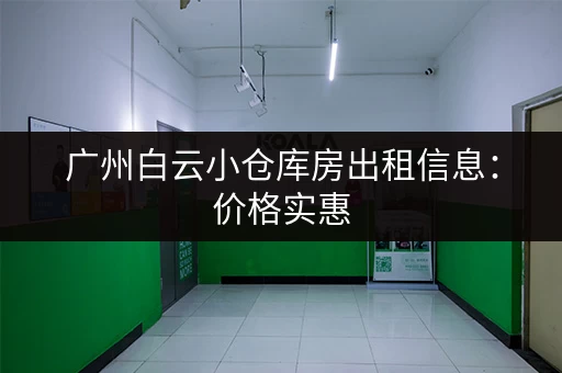 广州白云小仓库房出租信息：价格实惠，面积可选