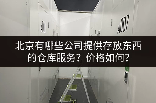 北京有哪些公司提供存放东西的仓库服务？价格如何？