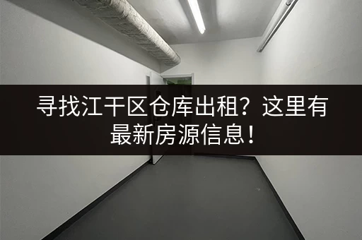 寻找江干区仓库出租？这里有最新房源信息！