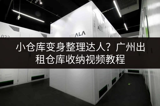 小仓库变身整理达人？广州出租仓库收纳视频教程