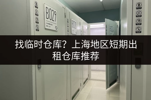 找临时仓库？上海地区短期出租仓库推荐