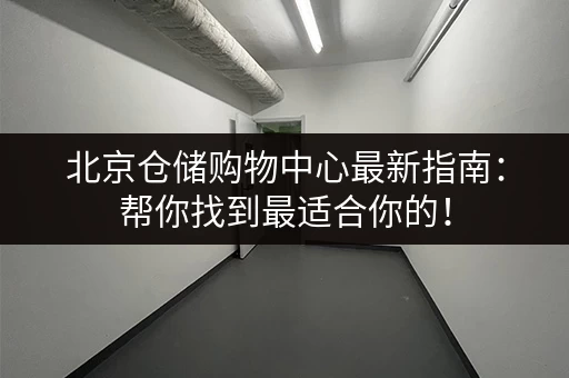 北京仓储购物中心最新指南：帮你找到最适合你的！