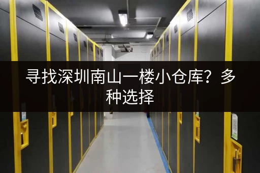 寻找深圳南山一楼小仓库？多种选择，满足您的需求