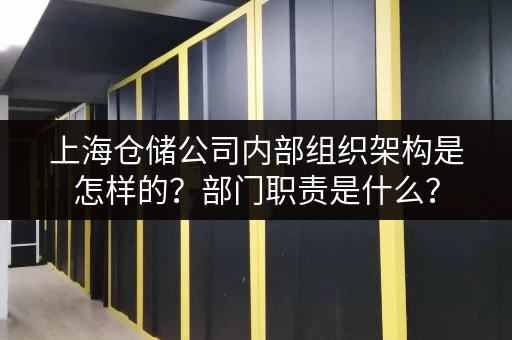 上海仓储公司内部组织架构是怎样的？部门职责是什么？