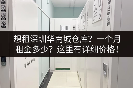 想租深圳华南城仓库？一个月租金多少？这里有详细价格！