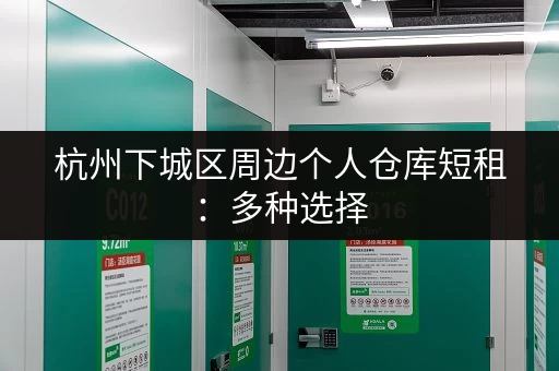 杭州下城区周边个人仓库短租：多种选择，任你挑选！