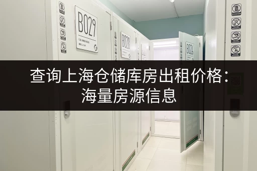查询上海仓储库房出租价格：海量房源信息，精准匹配，轻松找到理想仓库