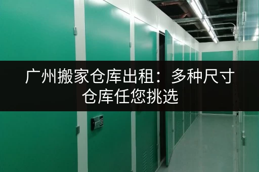 广州搬家仓库出租：多种尺寸仓库任您挑选