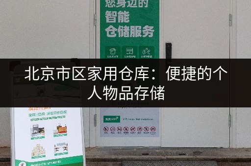 北京市区家用仓库：便捷的个人物品存储