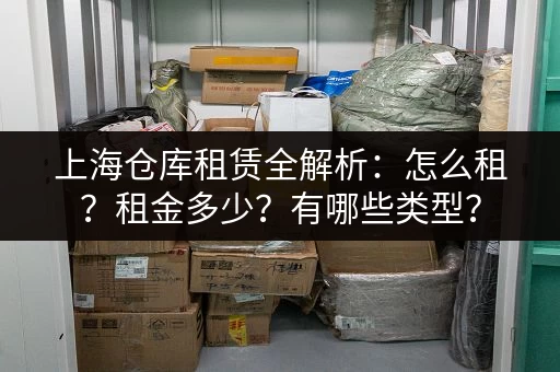 上海仓库租赁全解析：怎么租？租金多少？有哪些类型？
