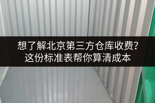 想了解北京第三方仓库收费？这份标准表帮你算清成本