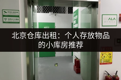 北京仓库出租：个人存放物品的小库房推荐