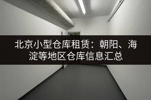 北京小型仓库租赁：朝阳、海淀等地区仓库信息汇总