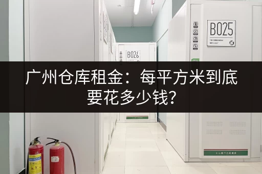 广州仓库租金：每平方米到底要花多少钱？
