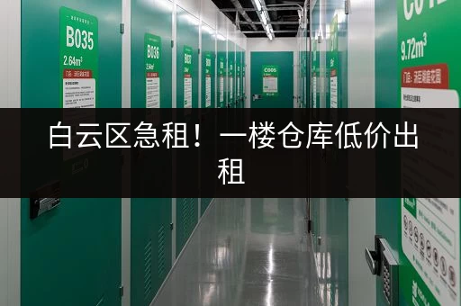 白云区急租！一楼仓库低价出租，适合电商物流