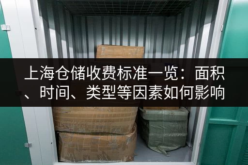 上海仓储收费标准一览：面积、时间、类型等因素如何影响价格？