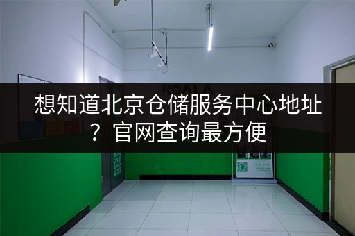 想知道北京仓储服务中心地址？官网查询最方便
