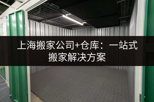 上海搬家公司+仓库：一站式搬家解决方案