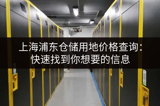 上海浦东仓储用地价格查询：快速找到你想要的信息