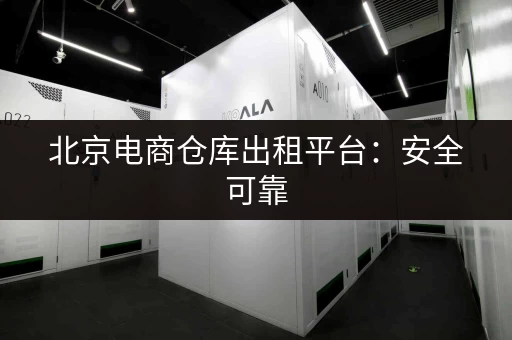 北京电商仓库出租平台：安全可靠，多种选择，快速找到合适的仓库