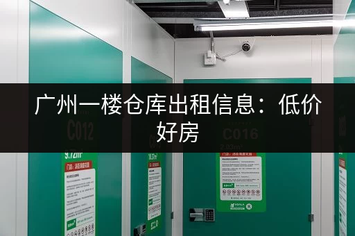 广州一楼仓库出租信息：低价好房，多种面积任选