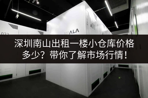 深圳南山出租一楼小仓库价格多少？带你了解市场行情！