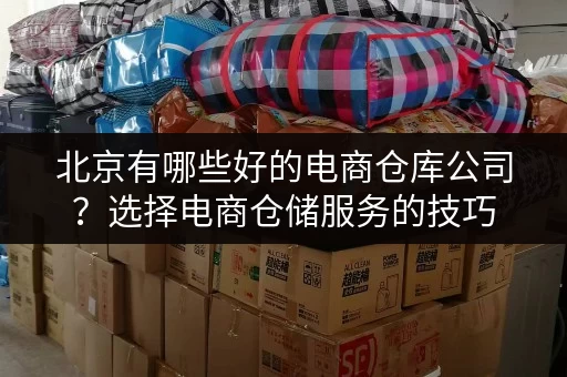 北京有哪些好的电商仓库公司？选择电商仓储服务的技巧