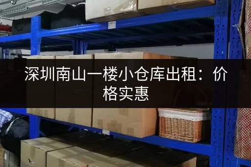 深圳南山一楼小仓库出租:价格实惠,位置优越 深圳南山一楼小仓库出租:价格实惠,位置优越