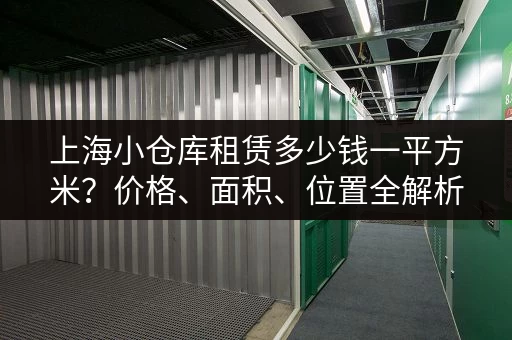 上海小仓库租赁多少钱一平方米？价格、面积、位置全解析