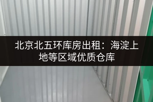 北京北五环库房出租：海淀上地等区域优质仓库，多种面积任选