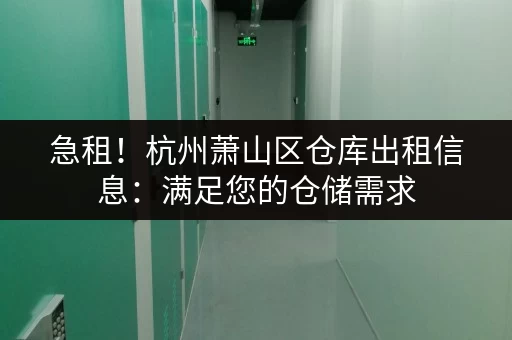 急租！杭州萧山区仓库出租信息：满足您的仓储需求