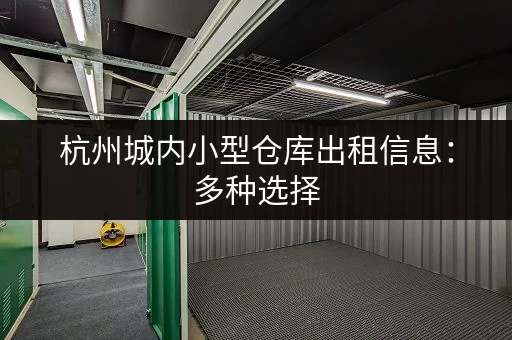 杭州城内小型仓库出租信息：多种选择，满足您的仓储需求