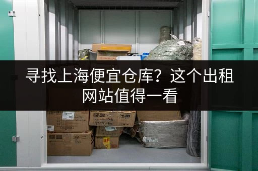 寻找上海便宜仓库?这个出租网站值得一看 寻找上海便宜仓库?这个出租网站值得一看