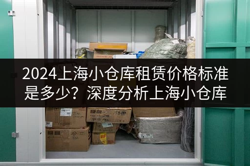 2024上海小仓库租赁价格标准是多少？深度分析上海小仓库租赁市场价格！