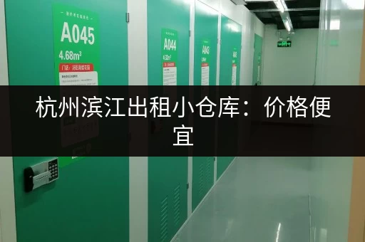 杭州滨江出租小仓库：价格便宜，位置优越，方便快捷