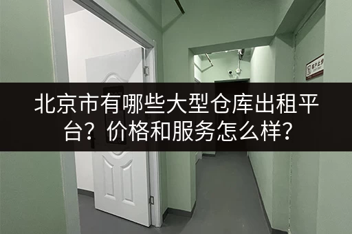 北京市有哪些大型仓库出租平台？价格和服务怎么样？