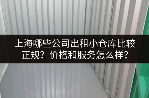 上海哪些公司出租小仓库比较正规?价格和服务怎么样? 上海哪些公司出租小仓库比较正规?价格和服务怎么样?