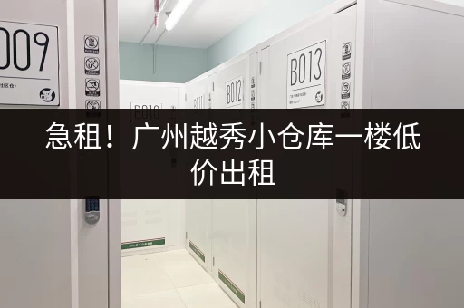 急租！广州越秀小仓库一楼低价出租，适合电商仓储