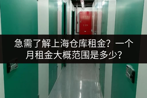 急需了解上海仓库租金？一个月租金大概范围是多少？