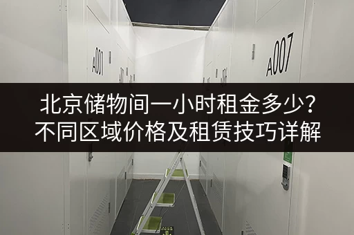 北京储物间一小时租金多少？不同区域价格及租赁技巧详解