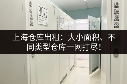 上海仓库出租:大小面积、不同类型仓库一网打尽! 上海仓库出租:大小面积、不同类型仓库一网打尽!