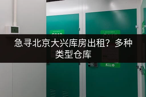 急寻北京大兴库房出租？多种类型仓库，满足您的仓储需求！