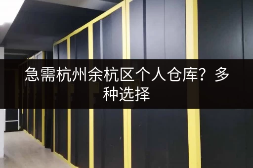 急需杭州余杭区个人仓库？多种选择，总有一款适合您
