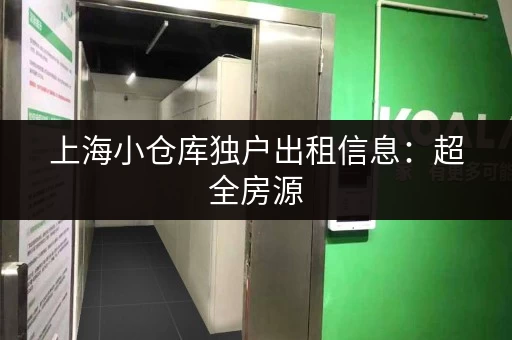 上海小仓库独户出租信息：超全房源，总有一款适合你！