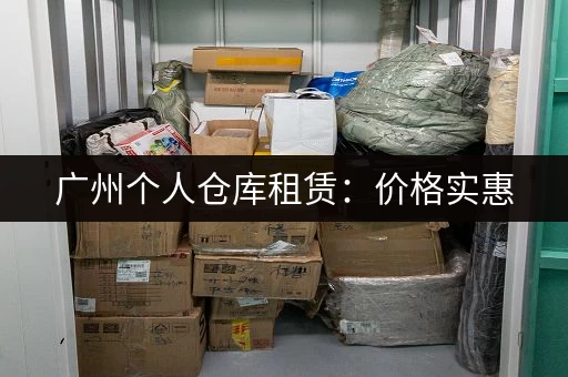 广州个人仓库租赁：价格实惠，空间灵活，方便快捷