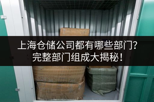 上海仓储公司都有哪些部门？完整部门组成大揭秘！