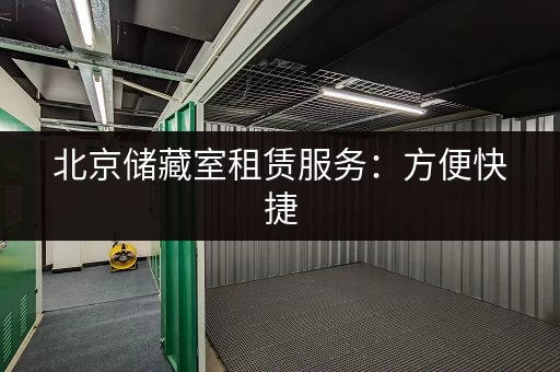 北京储藏室租赁服务：方便快捷，解决您的储物难题