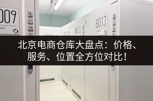 北京电商仓库大盘点：价格、服务、位置全方位对比！